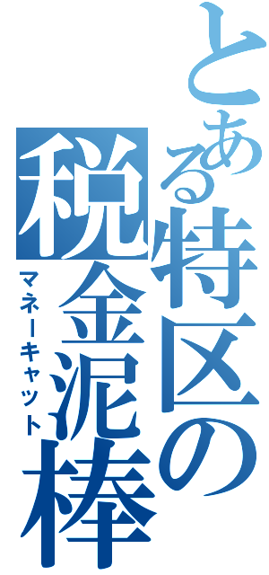 とある特区の税金泥棒（マネーキャット）