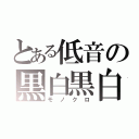 とある低音の黒白黒白（モノクロ）