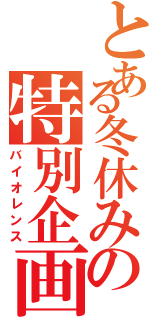 とある冬休みの特別企画（バイオレンス）