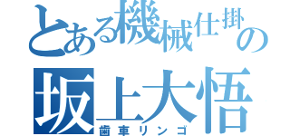 とある機械仕掛けの坂上大悟（歯車リンゴ）