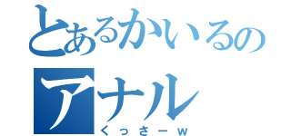 とあるかいるのアナル（くっさーｗ）