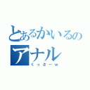 とあるかいるのアナル（くっさーｗ）