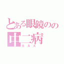 とある眼鏡のの中二病（花月大◯）