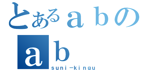 とあるａｂのａｂ（ｓｕｎｉ－ｋｉｎｇｕ）