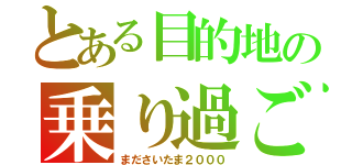 とある目的地の乗り過ごし（まださいたま２０００）