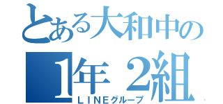 とある大和中の１年２組（ＬＩＮＥグループ）