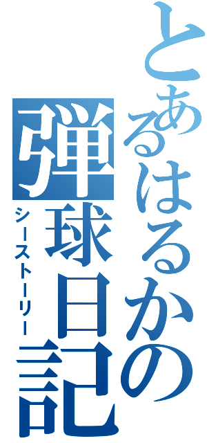 とあるはるかの弾球日記（シーストーリー）