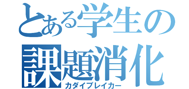 とある学生の課題消化（カダイブレイカー）