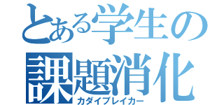 とある学生の課題消化（カダイブレイカー）