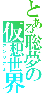 とある聡夢の仮想世界（アンリアル）