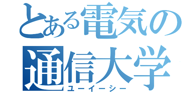 とある電気の通信大学（ユーイーシー）