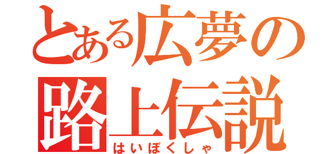 とある広夢の路上伝説（はいぼくしゃ）