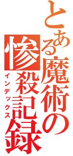 とある魔術の惨殺記録（インデックス）