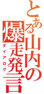 とある山内の爆走発言（ダイアログ）