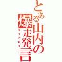 とある山内の爆走発言（ダイアログ）