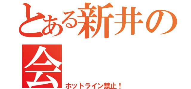 とある新井の会（ホットライン禁止！）