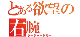 とある欲望の右腕（タージャードルー）