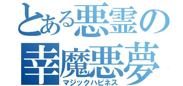 とある悪霊の幸魔悪夢（マジックハピネス）