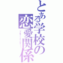 とある学校の恋愛関係（リア充ヤバイぞこれは…？！）