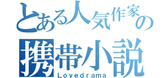 とある人気作家の携帯小説（Ｌｏｖｅｄｒａｍａ）