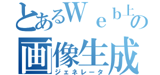 とあるＷｅｂ上の画像生成（ジェネレータ）