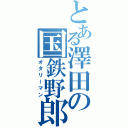 とある澤田の国鉄野郎（オタリーマン）