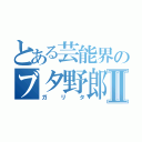 とある芸能界のブタ野郎Ⅱ（ガリタ）