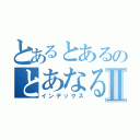 とあるとあるのとあなるⅡ（インデックス）