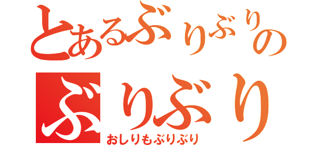 とあるぶりぶりのぶりぶりぶり（おしりもぶりぶり）