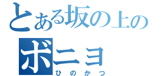 とある坂の上のボニョ（ひのかつ）