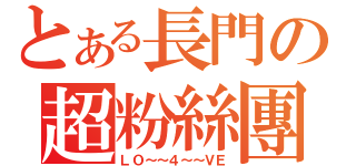 とある長門の超粉絲團（ＬＯ～～４～～ＶＥ）