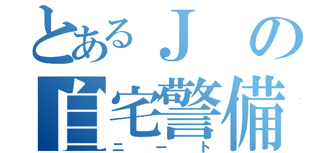 とあるＪの自宅警備員（ニート）