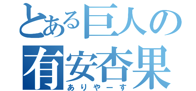 とある巨人の有安杏果（ありやーす）