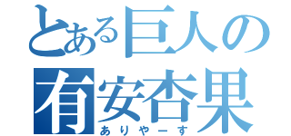 とある巨人の有安杏果（ありやーす）