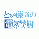 とある藤高の電気琴厨（ギターバカ）