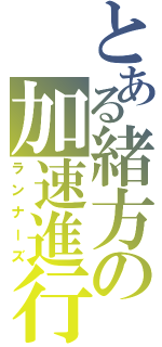 とある緒方の加速進行（ランナーズ）