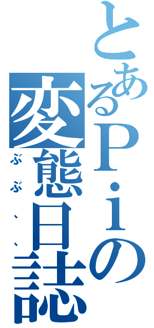 とあるＰｉの変態日誌（ぶぶ、、）