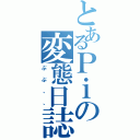 とあるＰｉの変態日誌（ぶぶ、、）