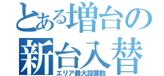 とある増台の新台入替（エリア最大設置数）