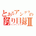 とあるアングラの釣り目録Ⅱ（インデックス）