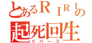 とあるＲＩＲＩたんの起死回生（リバース）