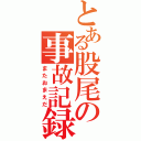 とある股尾の事故記録（またおまえだ）