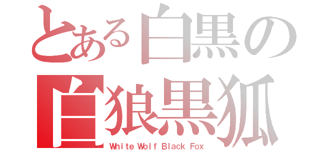 とある白黒の白狼黒狐（Ｗｈｉｔｅ Ｗｏｌｆ Ｂｌａｃｋ Ｆｏｘ）