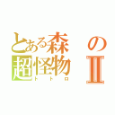 とある森の超怪物Ⅱ（トトロ）