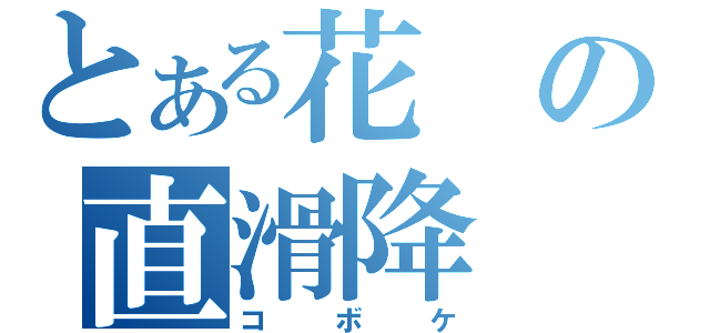 とある花の直滑降（コボケ）