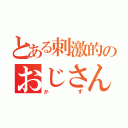 とある刺激的のおじさん（かず）