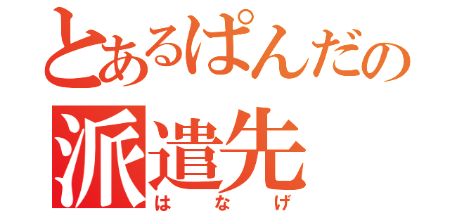 とあるぱんだの派遣先（はなげ）