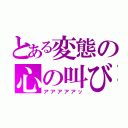 とある変態の心の叫び（アアアアアッ）