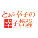 とある幸子の幸子菩薩（バンカイ）