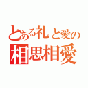 とある礼と愛の相思相愛（）